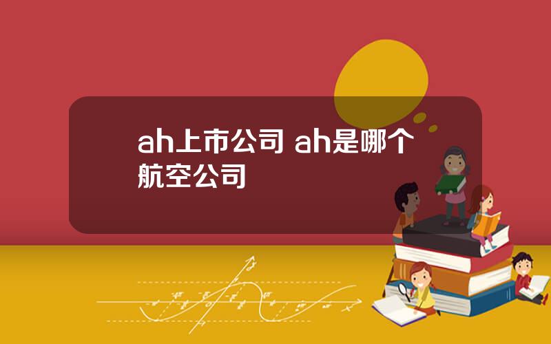 ah上市公司 ah是哪个航空公司